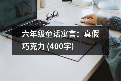 六年級(jí)童話寓言：真假巧克力 (400字)