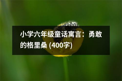 小學(xué)六年級(jí)童話寓言：勇敢的格里桑 (400字)