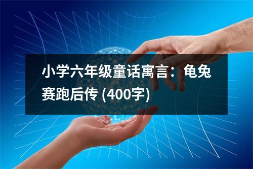 小學(xué)六年級(jí)童話寓言：龜兔賽跑后傳 (400字)