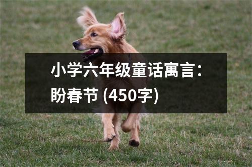小學(xué)六年級(jí)童話寓言：盼春節(jié) (450字)