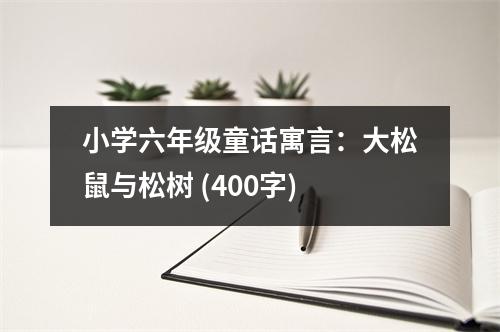 小學六年級童話寓言：大松鼠與松樹 (400字)