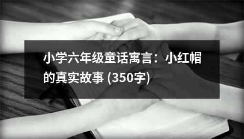 小學六年級童話寓言：小紅帽的真實故事 (350字)