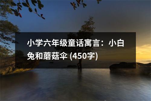 小學(xué)六年級(jí)童話寓言：小白兔和蘑菇傘 (450字)