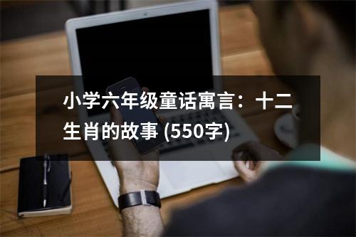 小學(xué)六年級(jí)童話寓言：十二生肖的故事 (550字)