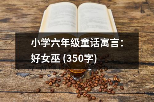 小學(xué)六年級(jí)童話寓言：好女巫 (350字)