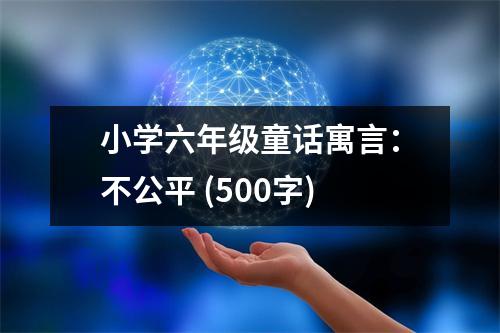 小學(xué)六年級童話寓言：不公平 (500字)