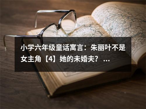 小學(xué)六年級童話寓言：朱麗葉不是女主角【4】她的未婚夫？ (400字)