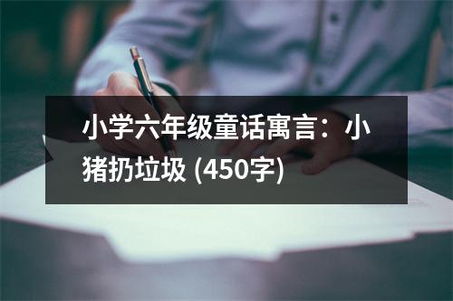 小學(xué)六年級童話寓言：小豬扔垃圾 (450字)
