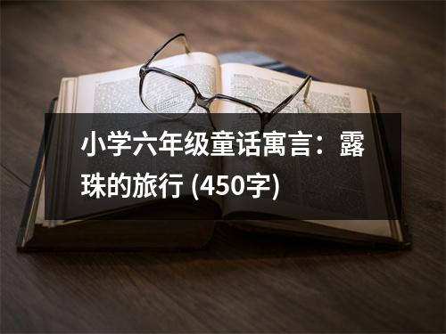 小學(xué)六年級童話寓言：露珠的旅行 (450字)