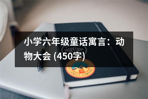 小學(xué)六年級童話寓言：動(dòng)物大會(huì) (450字)