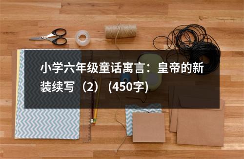 小學(xué)六年級童話寓言：皇帝的新裝續(xù)寫（2） (450字)