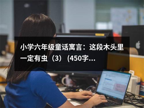 小學(xué)六年級(jí)童話寓言：這段木頭里一定有蟲(chóng)（3） (450字)