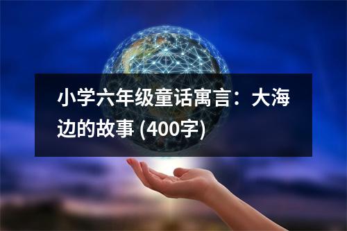 小學(xué)六年級(jí)童話寓言：大海邊的故事 (400字)