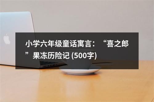 小學(xué)六年級(jí)童話寓言：“喜之郎”果凍歷險(xiǎn)記 (500字)