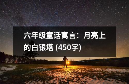 六年級(jí)童話寓言：月亮上的白銀塔 (450字)
