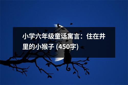 小學(xué)六年級(jí)童話(huà)寓言：住在井里的小猴子 (450字)