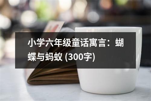 小學(xué)六年級(jí)童話(huà)寓言：蝴蝶與螞蟻 (300字)