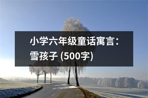 小學(xué)六年級(jí)童話(huà)寓言：雪孩子 (500字)