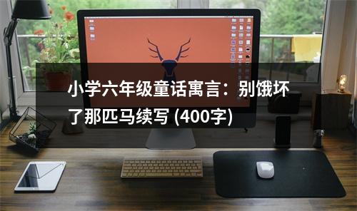 小學(xué)六年級(jí)童話(huà)寓言：別餓壞了那匹馬續(xù)寫(xiě) (400字)