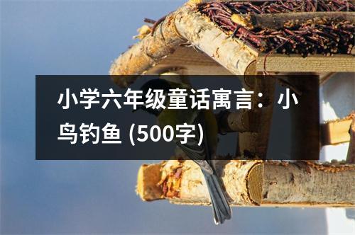 小學(xué)六年級(jí)童話(huà)寓言：小鳥(niǎo)釣魚(yú) (500字)