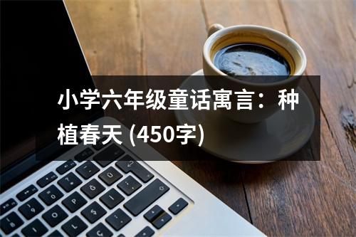 小學(xué)六年級(jí)童話(huà)寓言：種植春天 (450字)