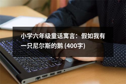 小學(xué)六年級(jí)童話(huà)寓言：假如我有一只尼爾斯的鵝 (400字)