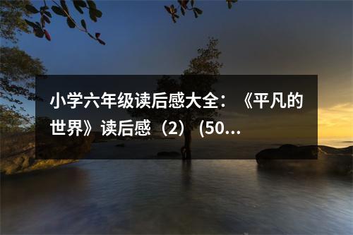 小學(xué)六年級(jí)讀后感大全：《平凡的世界》讀后感（2） (500字)