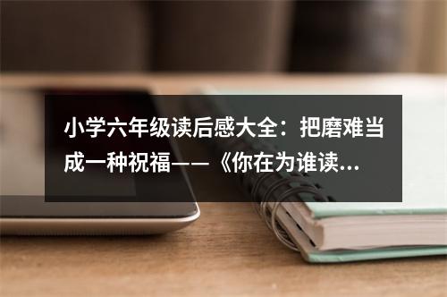 小學六年級讀后感大全：把磨難當成一種祝?！赌阍跒檎l讀書》讀后感 (450字)