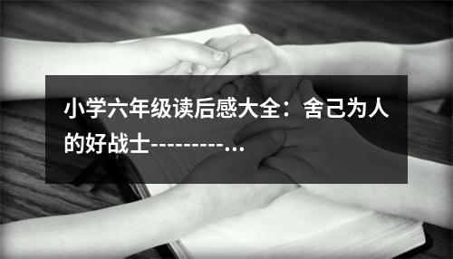 小學(xué)六年級(jí)讀后感大全：舍己為人的好戰(zhàn)士-----------讀《燈光》有感 (500字)