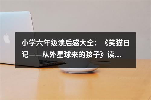 小學(xué)六年級讀后感大全：《笑貓日記——從外星球來的孩子》讀后感 (350字)