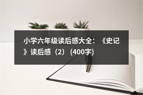 小學(xué)六年級讀后感大全：《史記》讀后感（2） (400字)
