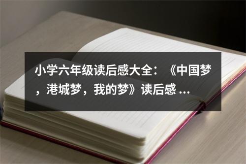 小學(xué)六年級(jí)讀后感大全：《中國(guó)夢(mèng)，港城夢(mèng)，我的夢(mèng)》讀后感 (400字)