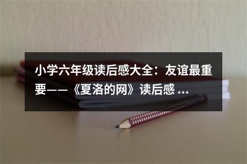 小學(xué)六年級讀后感大全：友誼最重要——《夏洛的網(wǎng)》讀后感 (400字)