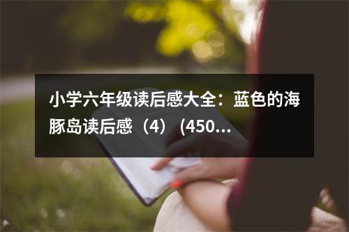 小學六年級讀后感大全：藍色的海豚島讀后感（4） (450字)