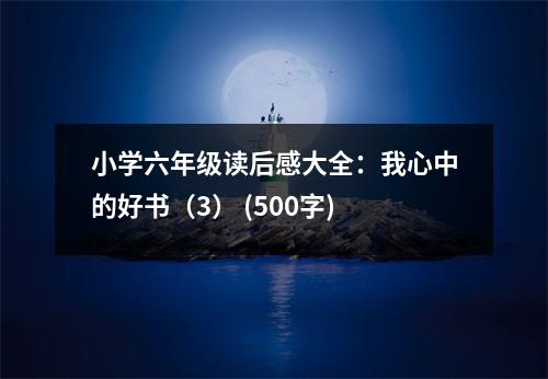 小學(xué)六年級(jí)讀后感大全：我心中的好書(shū)（3） (500字)