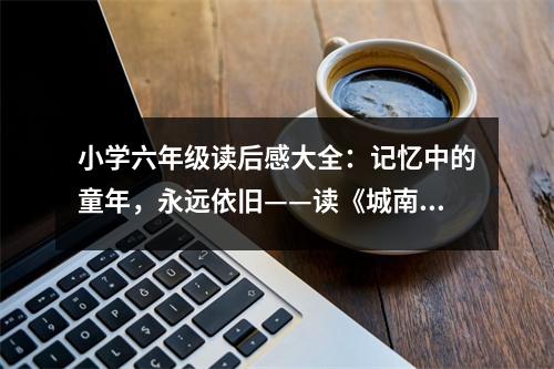 小學(xué)六年級(jí)讀后感大全：記憶中的童年，永遠(yuǎn)依舊——讀《城南舊事》有感 (450字)