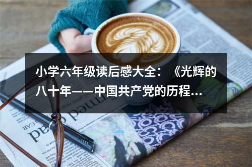 小學(xué)六年級(jí)讀后感大全：《光輝的八十年——中國(guó)共產(chǎn)黨的歷程》讀后感 (500字)