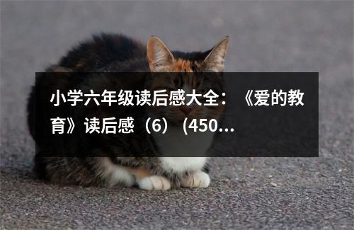 小學(xué)六年級(jí)讀后感大全：《愛(ài)的教育》讀后感（6） (450字)