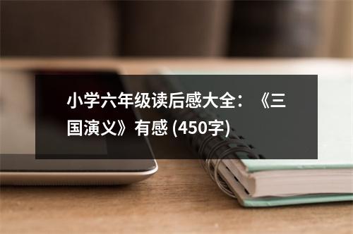 小學六年級讀后感大全：《三國演義》有感 (450字)