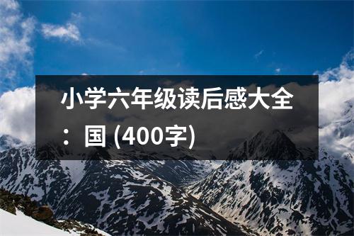 小學(xué)六年級讀后感大全：國 (400字)