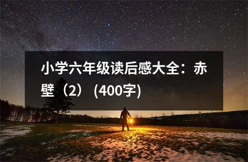 小學六年級讀后感大全：赤壁（2） (400字)