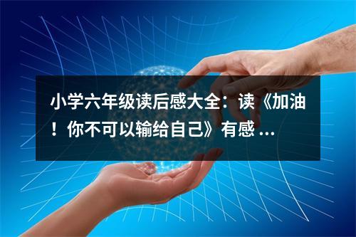 小學(xué)六年級讀后感大全：讀《加油！你不可以輸給自己》有感 (400字)