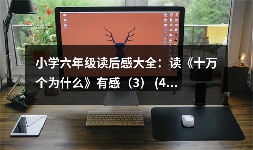 小學(xué)六年級(jí)讀后感大全：讀《十萬(wàn)個(gè)為什么》有感（3） (450字)