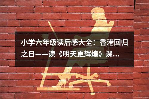 小學(xué)六年級(jí)讀后感大全：香港回歸之日——讀《明天更輝煌》課后感 (400字)