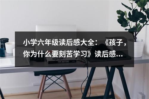 小學(xué)六年級讀后感大全：《孩子，你為什么要刻苦學(xué)習(xí)》讀后感 (350字)