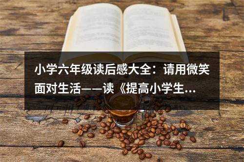 小學六年級讀后感大全：請用微笑面對生活——讀《提高小學生抗挫能力的100個故事》有感 (450字)