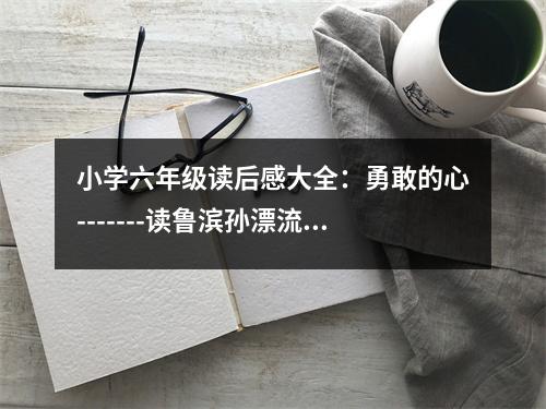 小學(xué)六年級讀后感大全：勇敢的心-------讀魯濱孫漂流記有感 (400字)