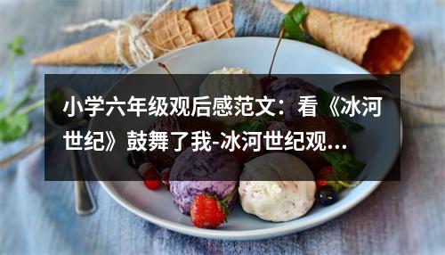 小學(xué)六年級(jí)觀后感范文：看《冰河世紀(jì)》鼓舞了我-冰河世紀(jì)觀后感 (400字)