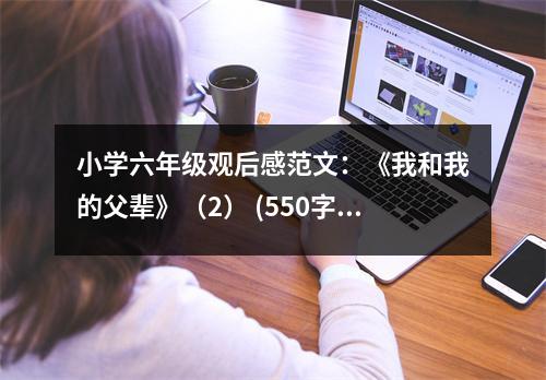 小學(xué)六年級觀后感范文：《我和我的父輩》（2） (550字)