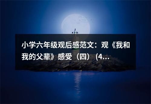 小學六年級觀后感范文：觀《我和我的父輩》感受（四） (450字)